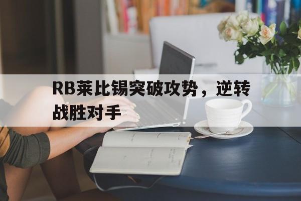 关于RB莱比锡突破攻势，逆转战胜对手的信息