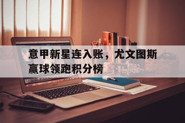意甲新星连入账，尤文图斯赢球领跑积分榜